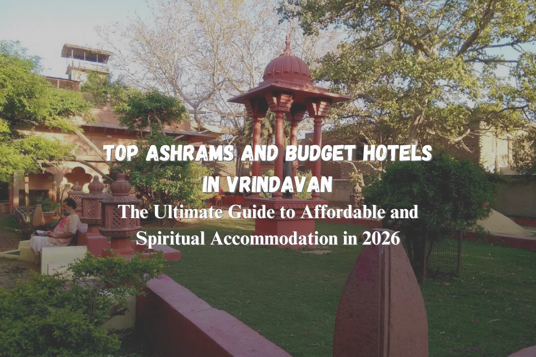 Top Ashrams and Budget Hotels in Vrindavan: The Ultimate Guide to Affordable and Spiritual Accommodation in 2026